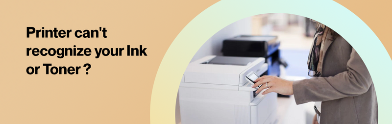 Printer can't recognize your Ink or Toner ?